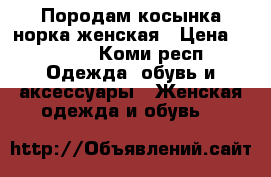 Породам косынка-норка женская › Цена ­ 4 000 - Коми респ. Одежда, обувь и аксессуары » Женская одежда и обувь   